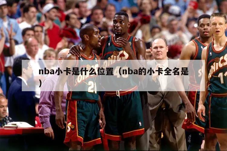 nba小卡是什么位置（nba的小卡全名是）