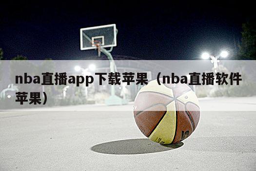 nba直播app下载苹果（nba直播软件苹果）