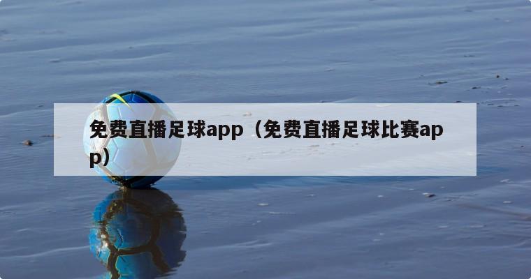 免费直播足球app（免费直播足球比赛app）