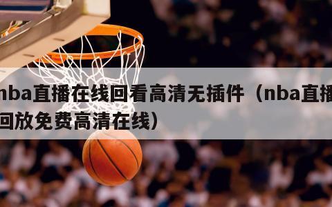 nba直播在线回看高清无插件（nba直播回放免费高清在线）