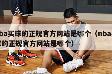 nba买球的正规官方网站是哪个（nba买球的正规官方网站是哪个）