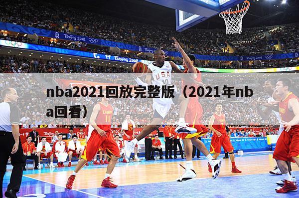 nba2021回放完整版（2021年nba回看）