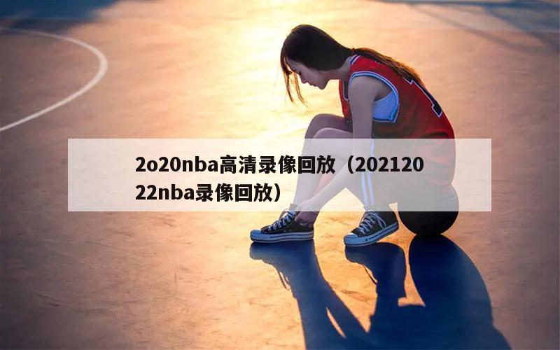 2o20nba高清录像回放（20212022nba录像回放）