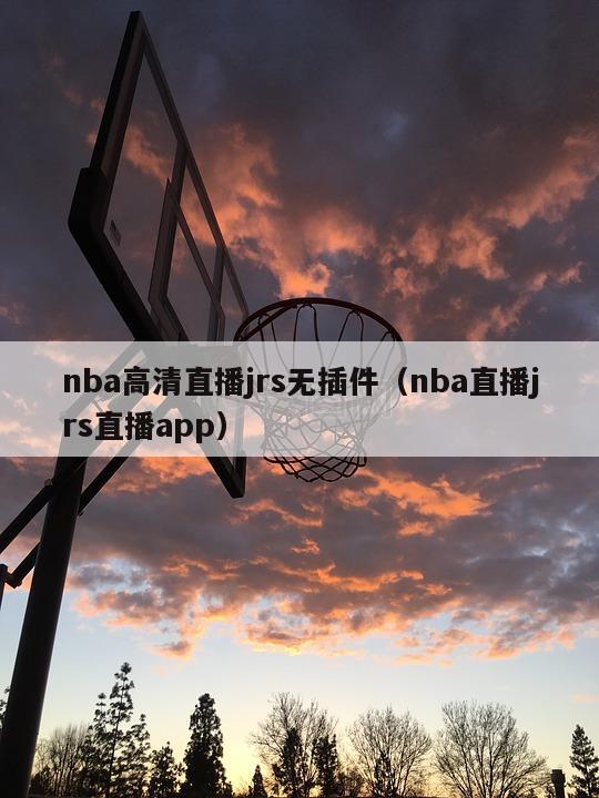 nba高清直播jrs无插件（nba直播jrs直播app）