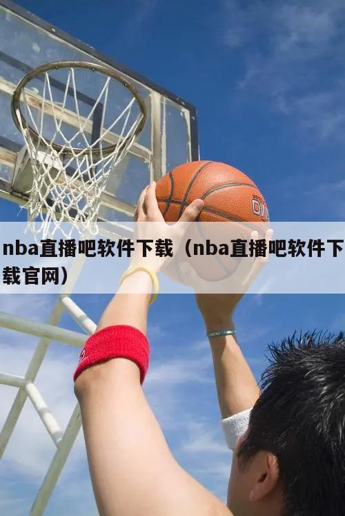 nba直播吧软件下载（nba直播吧软件下载官网）