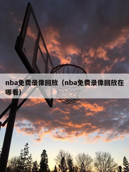 nba免费录像回放（nba免费录像回放在哪看）