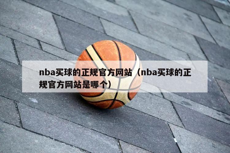 nba买球的正规官方网站（nba买球的正规官方网站是哪个）