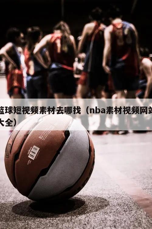 篮球短视频素材去哪找（nba素材视频网站大全）