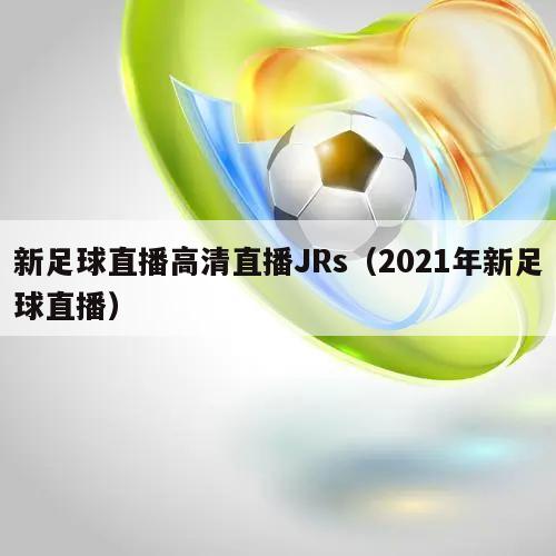 新足球直播高清直播JRs（2021年新足球直播）