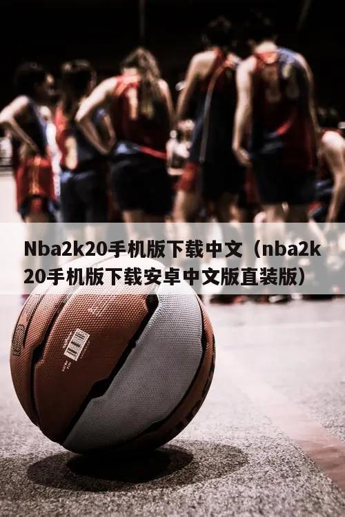 Nba2k20手机版下载中文（nba2k20手机版下载安卓中文版直装版）