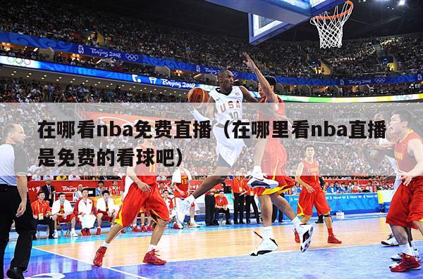 在哪看nba免费直播（在哪里看nba直播是免费的看球吧）