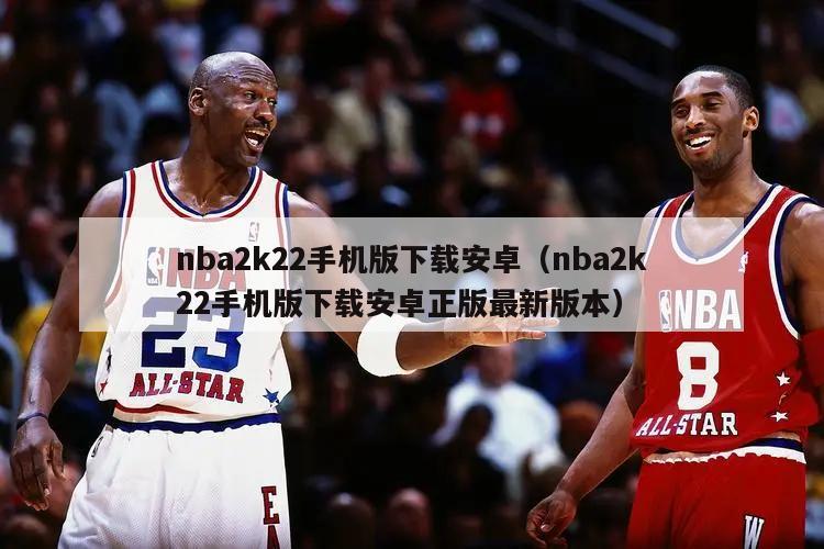 nba2k22手机版下载安卓（nba2k22手机版下载安卓正版最新版本）