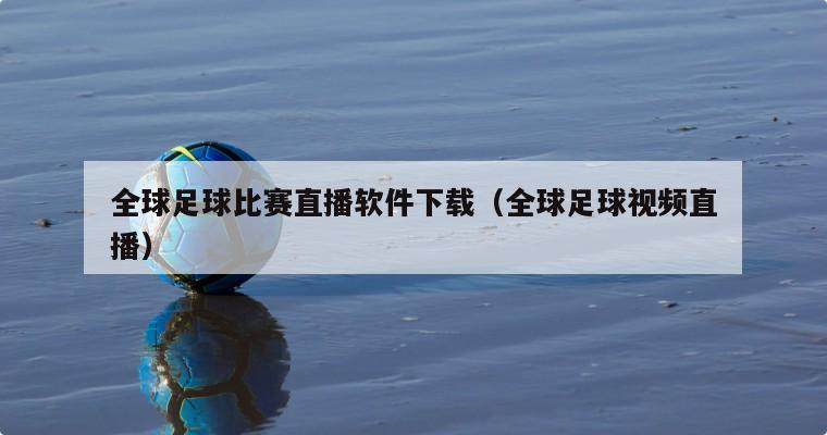 全球足球比赛直播软件下载（全球足球视频直播）