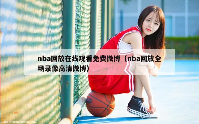 nba回放在线观看免费微博（nba回放全场录像高清微博）