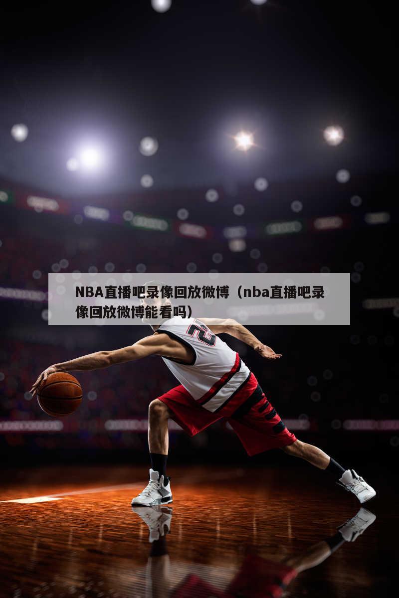 NBA直播吧录像回放微博（nba直播吧录像回放微博能看吗）