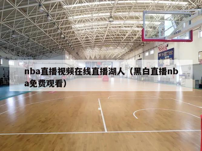 nba直播视频在线直播湖人（黑白直播nba免费观看）