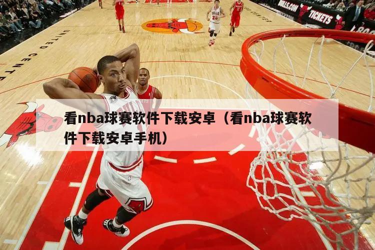 看nba球赛软件下载安卓（看nba球赛软件下载安卓手机）