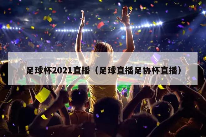 足球杯2021直播（足球直播足协杯直播）