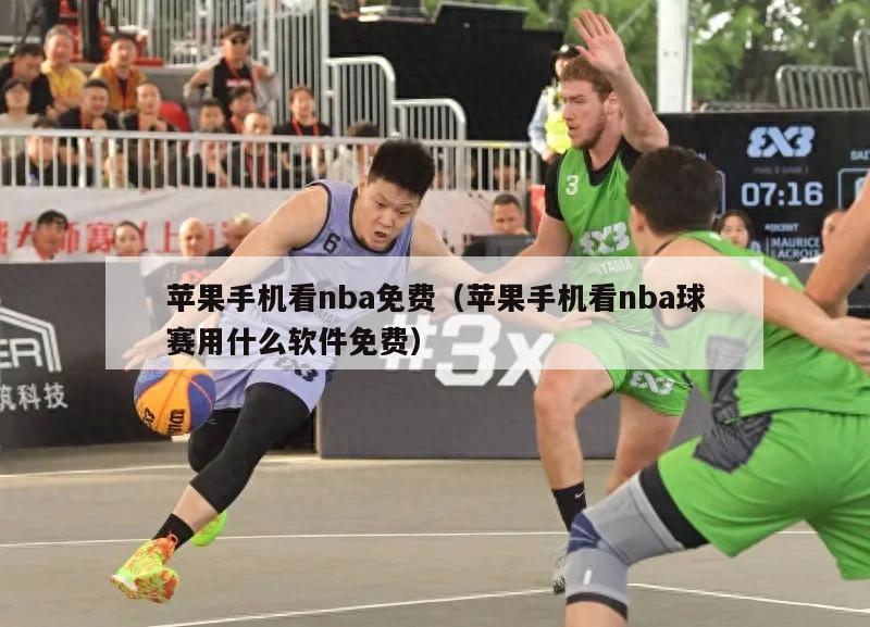 苹果手机看nba免费（苹果手机看nba球赛用什么软件免费）