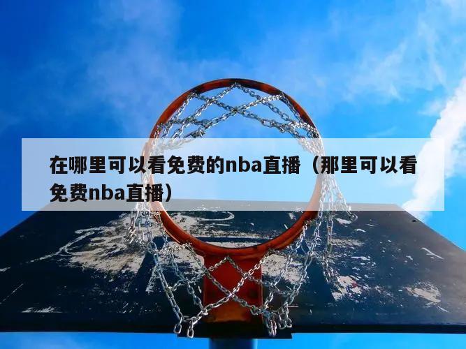 在哪里可以看免费的nba直播（那里可以看免费nba直播）