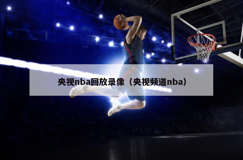 央视nba回放录像（央视频道nba）