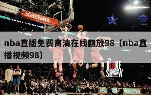 nba直播免费高清在线回放98（nba直播视频98）