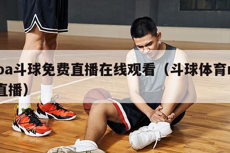 nba斗球免费直播在线观看（斗球体育nba直播）