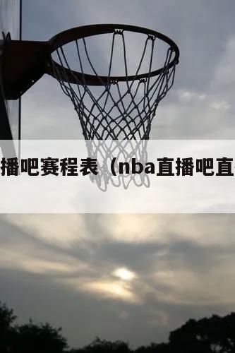 nba直播吧赛程表（nba直播吧直播回放）