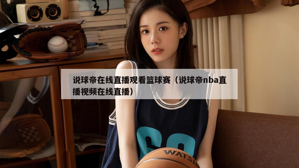 说球帝在线直播观看篮球赛（说球帝nba直播视频在线直播）