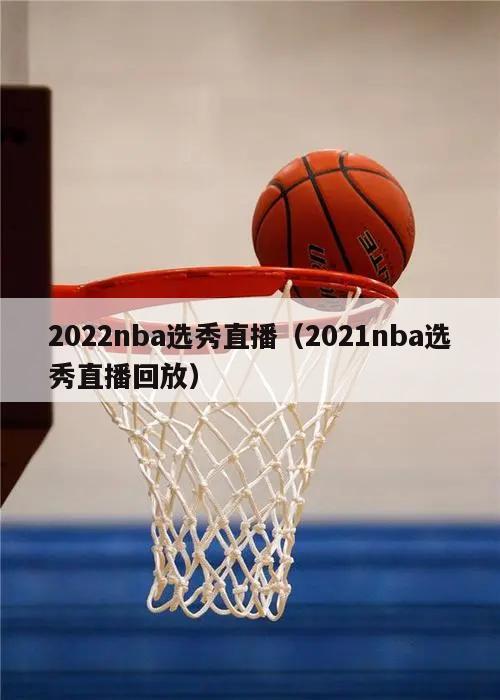 2022nba选秀直播（2021nba选秀直播回放）