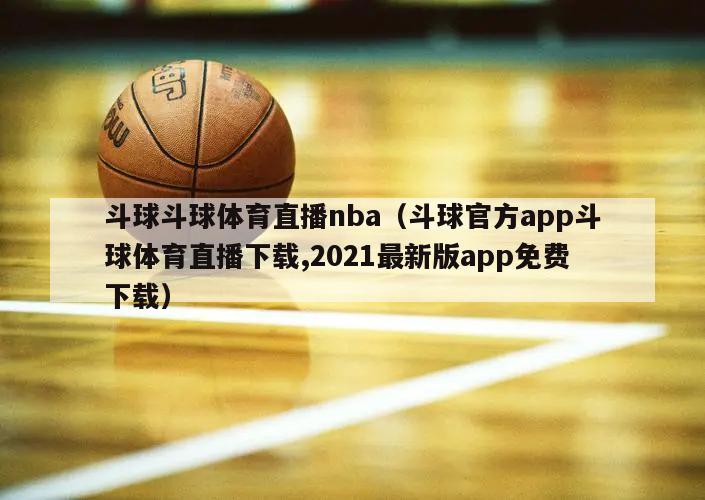 斗球斗球体育直播nba（斗球官方app斗球体育直播下载,2021最新版app免费下载）