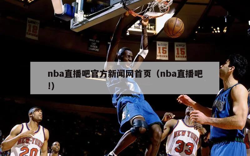 nba直播吧官方新闻网首页（nba直播吧!）