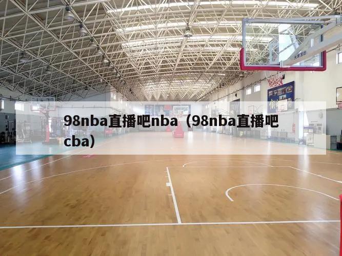 98nba直播吧nba（98nba直播吧cba）