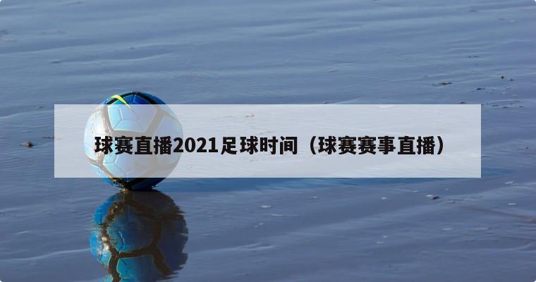 球赛直播2021足球时间（球赛赛事直播）