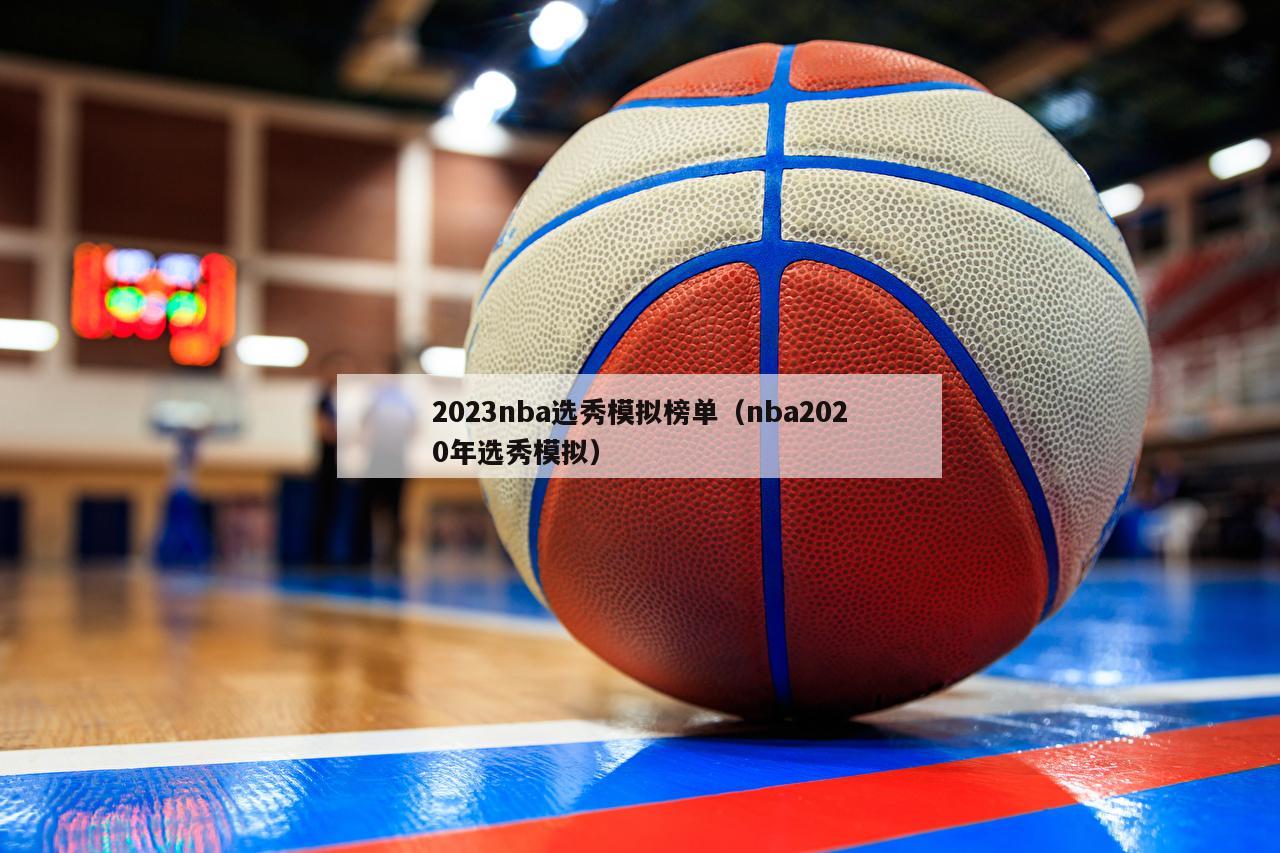 2023nba选秀模拟榜单（nba2020年选秀模拟）