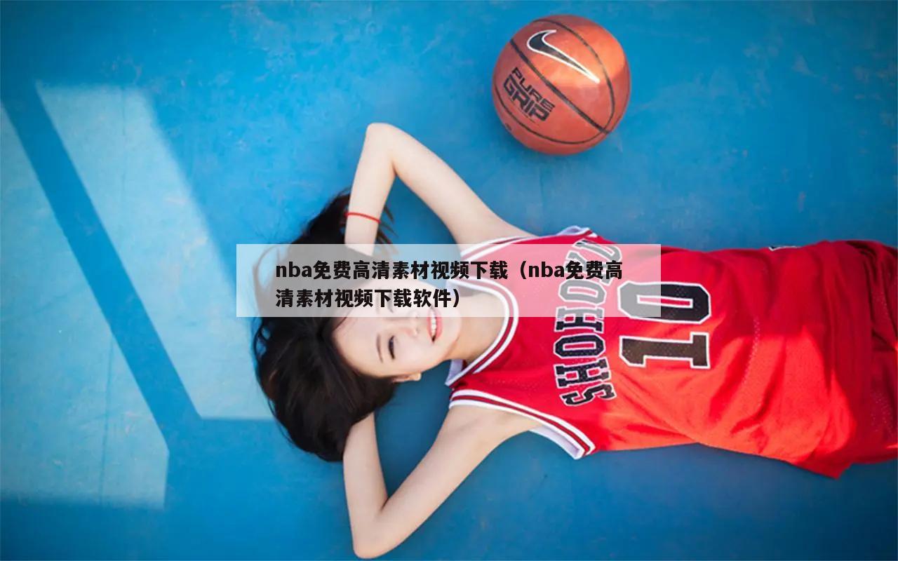 nba免费高清素材视频下载（nba免费高清素材视频下载软件）