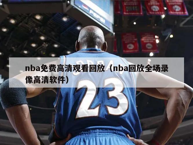 nba免费高清观看回放（nba回放全场录像高清软件）