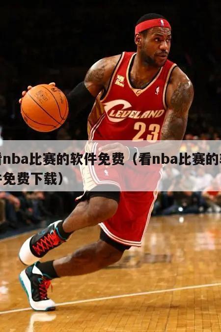 看nba比赛的软件免费（看nba比赛的软件免费下载）